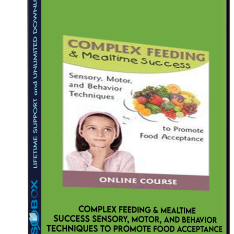 Complex Feeding And Mealtime Success Sensory, Motor, And Behavior Techniques To Promote Food Acceptance