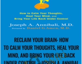 Reclaim Your Brain: How to Calm Your Thoughts, Heal Your Mind, and Bring Your Life Back Under Control – Joseph A. Annibali