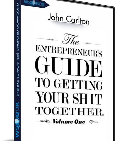 The Entrepreneur’s Guide To Getting Your Sh!t Together – John Carlton