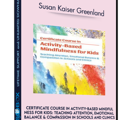 Certificate Course In Activity-Based Mindfulness For Kids: Teaching Attention, Emotional Balance & Compassion In Schools And Clinics – Susan Kaiser Greenland