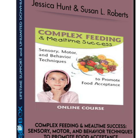 Complex Feeding & Mealtime Success: Sensory, Motor, And Behavior Techniques To Promote Food Acceptance – Jessica Hunt & Susan L. Roberts