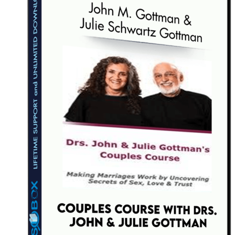 Couples Course With Drs. John & Julie Gottman: Making Marriages Work By Uncovering Secrets Of Sex, Love & Trust – John M. Gottman & Julie Schwartz Gottman