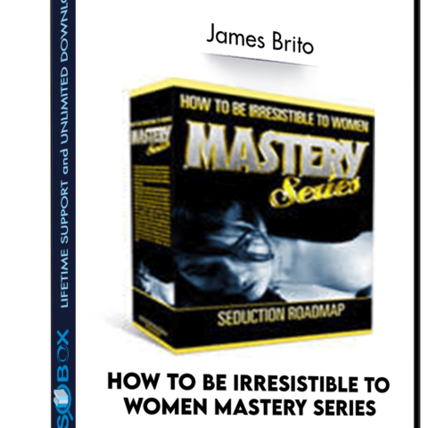 How To Be Irresistible To Women MASTERY SERIES – James Brito