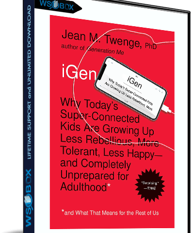 IGen: Why Today’s Super-Connected Kids Are Growing Up Less Rebellious, More Tolerant, Less Happy – Jean M. Twenge PhD