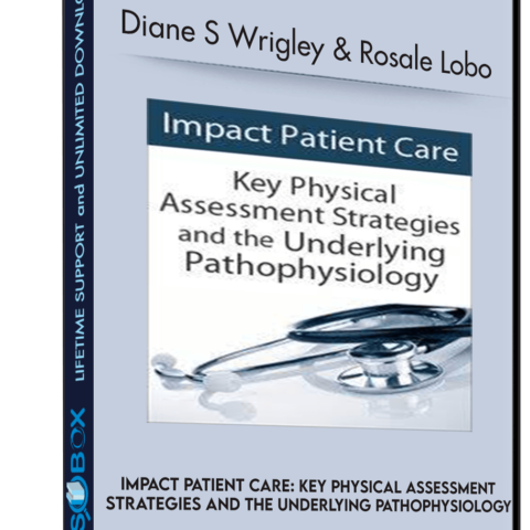 Impact Patient Care: Key Physical Assessment Strategies And The Underlying Pathophysiology – Diane S Wrigley & Rosale Lobo