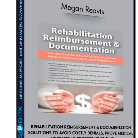 Rehabilitation Reimbursement & Documentation: Solutions To Avoid Costly Denials, Prove Medical Necessity & Protect YOUR Time – Megan Reavis
