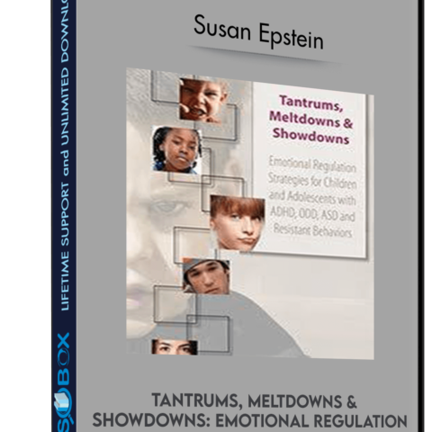 Tantrums, Meltdowns & Showdowns: Emotional Regulation Strategies For Children & Adolescents With ADHD, ODD, ASD And Resistant Behaviors – Susan Epstein