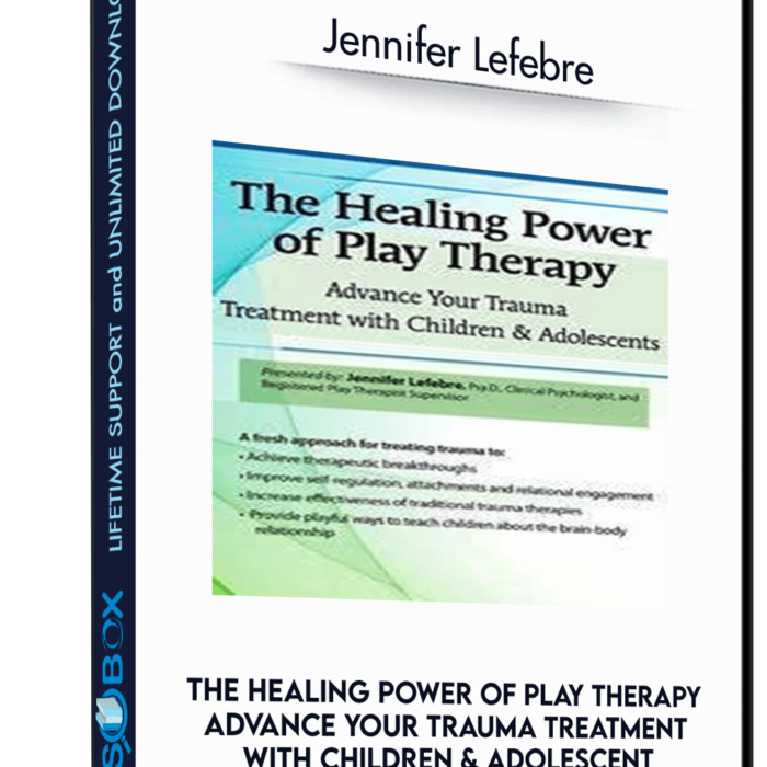 the-healing-power-of-play-therapy-advance-your-trauma-treatment-with-children-adolescent-jennifer-lefebre
