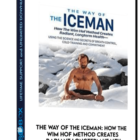 The Way Of The Iceman: How The Wim Hof Method Creates Radiant Longterm Health