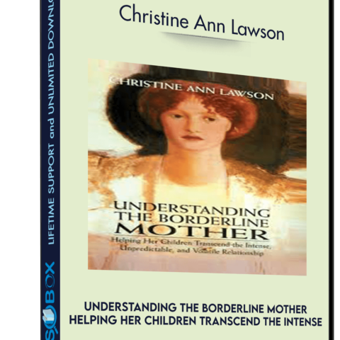 Understanding The Borderline Mother: Helping Her Children Transcend The Intense, Unpredictable, And Volatile Relationship – Christine Ann Lawson