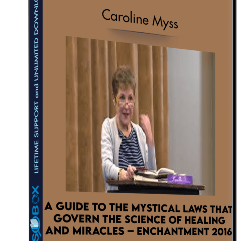 A Guide To The Mystical Laws That Govern The Science Of Healing And Miracles – Enchantment 2016 – Caroline Myss