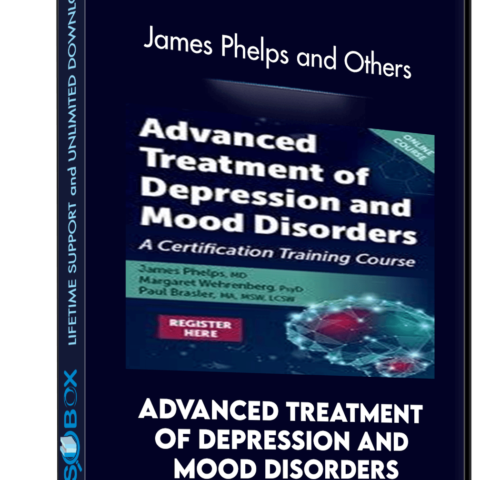 Advanced Treatment Of Depression And Mood Disorders: A Certification Training Course – James Phelps And Others