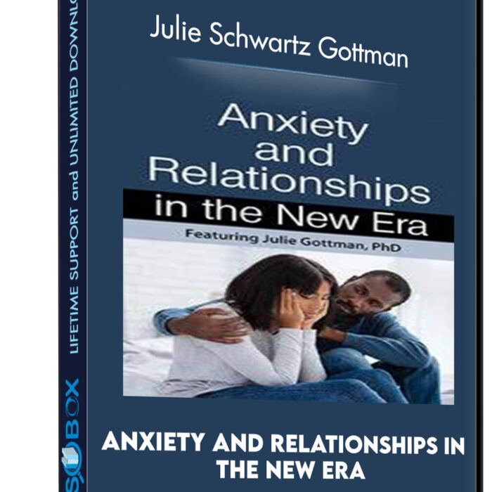Anxiety and Relationships in the New Era - Julie Schwartz Gottman