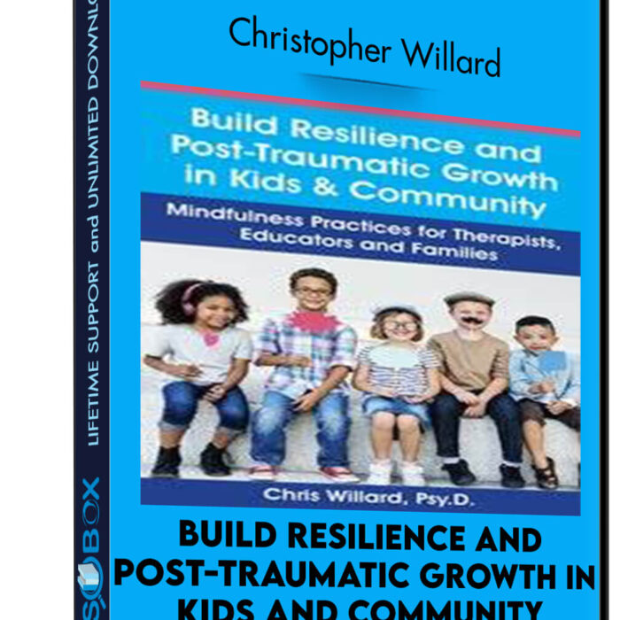 Build Resilience and Post-Traumatic Growth in Kids and Community: Mindfulness Practices for Therapists, Educators and Families - Christopher Willard