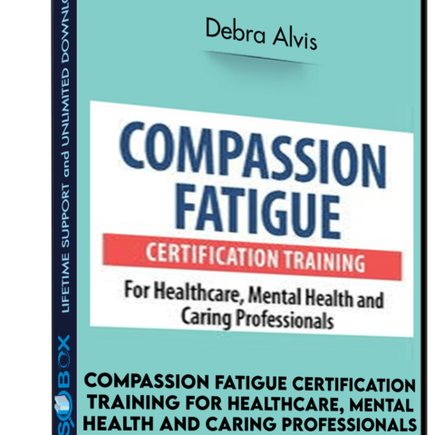Compassion Fatigue Certification Training For Healthcare, Mental Health And Caring Professionals – Debra Alvis