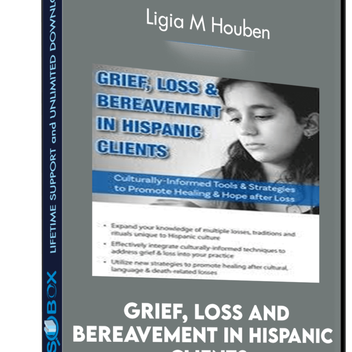 Grief, Loss and Bereavement in Hispanic Clients: Culturally-Informed Tools and Strategies to Promote Healing and Hope after Loss - Ligia M Houben