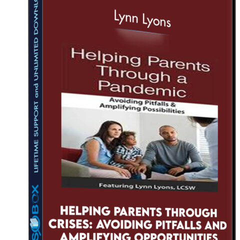 Helping Parents Through Crises: Avoiding Pitfalls And Amplifying Opportunities – Lynn Lyons