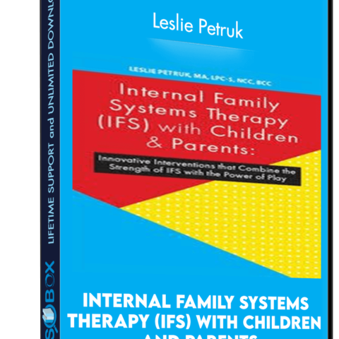 Internal Family Systems Therapy (IFS) With Children And Parents: Innovative Interventions That Combine The Strength Of IFS With The Power Of Play – Leslie Petruk