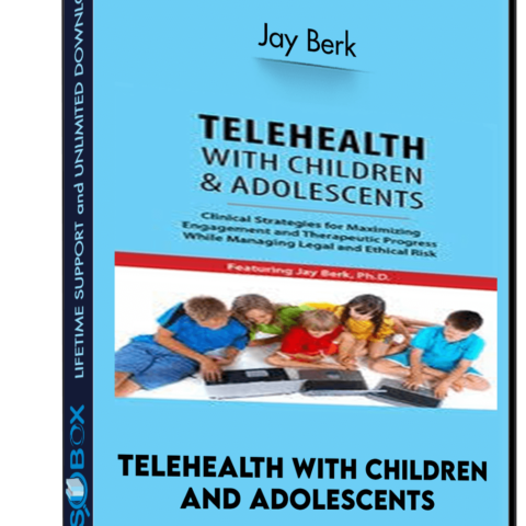 Telehealth With Children And Adolescents: Clinical Strategies For Maximizing Engagement And Therapeutic Progress While Managing Legal And Ethical Risk – Jay Berk