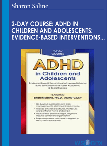 2-Day Course: ADHD In Children And Adolescents: Evidence-Based Interventions To Improve Behavior, Build Self-Esteem And Foster Academic And Social Success – Sharon Saline