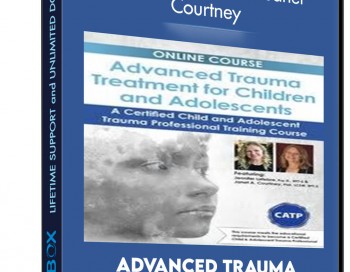 Advanced Trauma Treatment for Children and Adolescents: A Certified Child and Adolescent Trauma Professional Training Course – Jennifer Lefebre and Janet Courtney