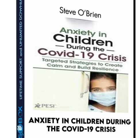 Anxiety In Children During The Covid-19 Crisis: Targeted Strategies To Create Calm And Build Resilience – Steve O’Brien