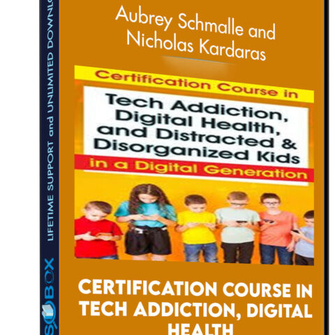Certification Course In Tech Addiction, Digital Health, And Distracted And Disorganized Kids In A Digital Generation – Aubrey Schmalle And Nicholas Kardaras