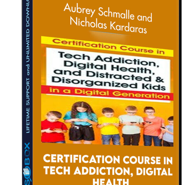 Certification Course in Tech Addiction, Digital Health, and Distracted and Disorganized Kids in a Digital Generation - Aubrey Schmalle and Nicholas Kardaras