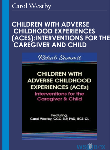 Children With Adverse Childhood Experiences (ACEs): Interventions For The Caregiver And Child – Carol Westby