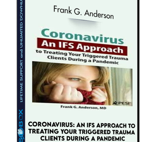 Coronavirus: An IFS Approach To Treating Your Triggered Trauma Clients During A Pandemic – Frank G. Anderson