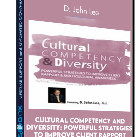 Cultural Competency And Diversity: Powerful Strategies To Improve Client Rapport And Multicultural Awareness – D. John Lee