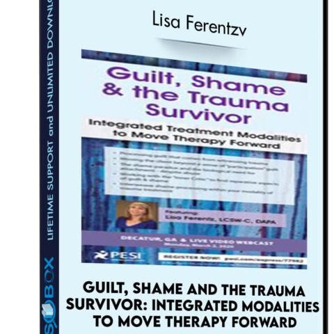 Guilt, Shame And The Trauma Survivor: Integrated Modalities To Move Therapy Forward – Lisa Ferentzv
