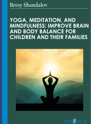 Yoga, Meditation, And Mindfulness: Improve Brain And Body Balance For Children And Their Families – Betsy Shandalov