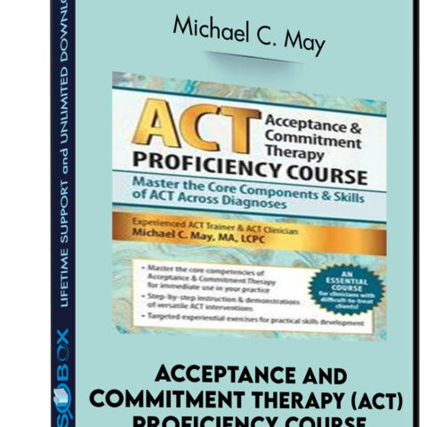 Acceptance And Commitment Therapy (ACT) Proficiency Course: Master The Core Components And Skills Of ACT Across Diagnoses- Michael C. May
