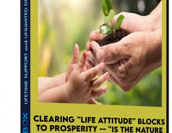 Clearing “Life Attitude” Blocks to Prosperity — “Is the Nature of Life actually Good?”
