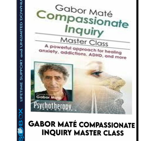 Gabor Maté Compassionate Inquiry Master Class: A Powerful Approach For Healing Anxiety, Addictions, ADHD, And More