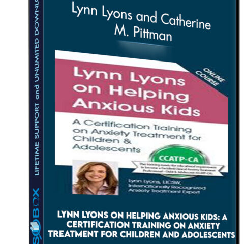 Lynn Lyons On Helping Anxious Kids: A Certification Training On Anxiety Treatment For Children And Adolescents – Lynn Lyons And Catherine M. Pittman