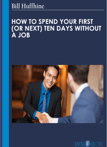 How To Spend Your First (Or Next) Ten Days Without A Job – Bill Huffhine