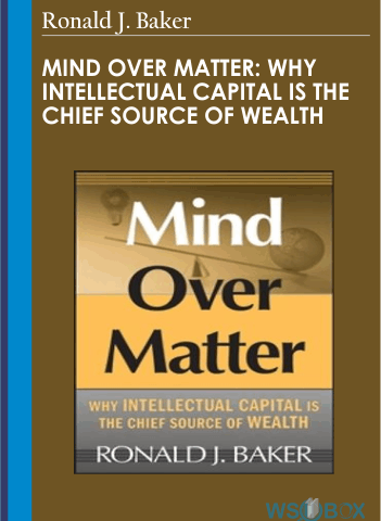Mind Over Matter: Why Intellectual Capital Is The Chief Source Of Wealth – Ronald J. Baker