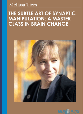 The Subtle Art Of Synaptic Manipulation: A Master Class In Brain Change – Melissa Tiers