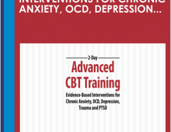 2-Day: Advanced CBT Training: Evidence-Based Interventions for Chronic Anxiety, OCD, Depression, Trauma and PTSD