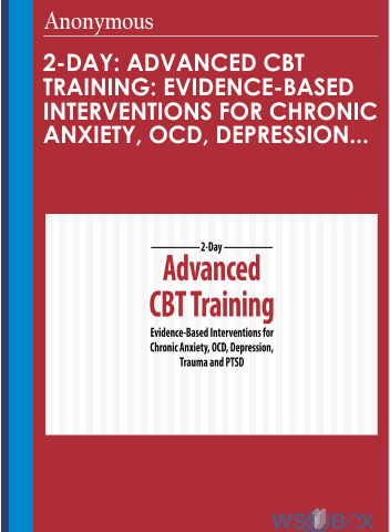 2-Day: Advanced CBT Training: Evidence-Based Interventions For Chronic Anxiety, OCD, Depression, Trauma And PTSD