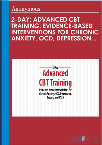 2-Day: Advanced CBT Training: Evidence-Based Interventions for Chronic Anxiety, OCD, Depression, Trauma and PTSD