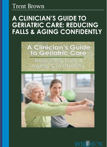 A Clinician’s Guide To Geriatric Care: Reducing Falls &Aging Confidently – Trent Brown