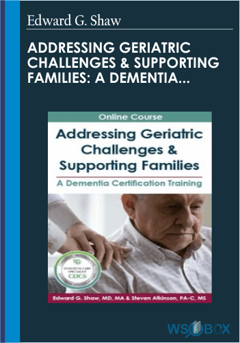 Addressing Geriatric Challenges & Supporating Families: A Dementia Certification Training – Edward G. Shaw