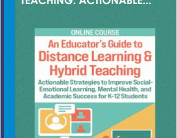 An Educator’s Guide to Distance Learning & Hybrid Teaching: Actionable Strategies to Improve Social-Emotional Learning, Mental Health, and Academic Success for K-12 Students