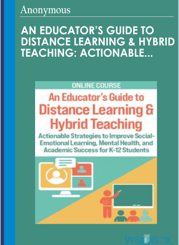 An Educator’s Guide To Distance Learning & Hybrid Teaching: Actionable Strategies To Improve Social-Emotional Learning, Mental Health, And Academic Success For K-12 Students