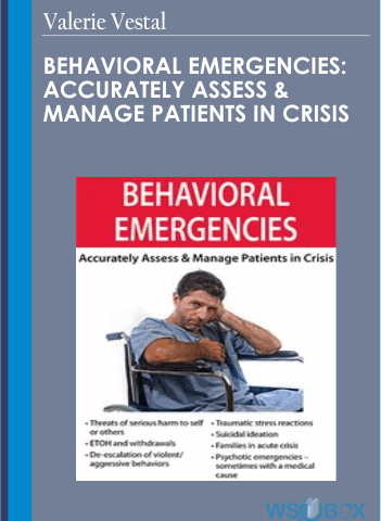Behavioral Emergencies: Accurately Assess & Manage Patients In Crisis – Valerie Vestal