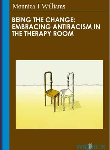 Being The Change: Embracing Antiracism In The Therapy Room – Monnica T Williams