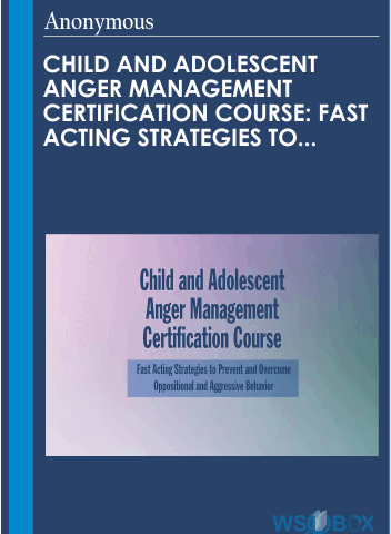 Child And Adolescent Anger Management Certification Course: Fast Acting Strategies To Prevent And Overcome Oppositional And Aggressive Behav